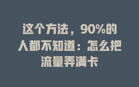 这个方法，90%的人都不知道：怎么把流量弄满卡