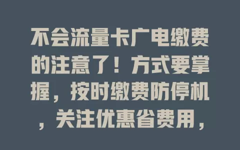 不会流量卡广电缴费的注意了！方式要掌握，按时缴费防停机，关注优惠省费用，保护信息很重要