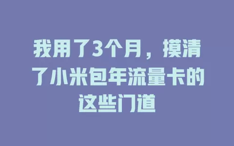 我用了3个月，摸清了小米包年流量卡的这些门道