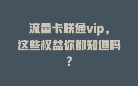 流量卡联通vip，这些权益你都知道吗？