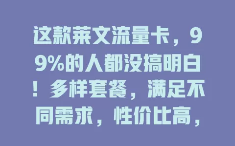 这款莱文流量卡，99%的人都没搞明白！多样套餐，满足不同需求，性价比高，网络不断拓展，虽有小问题但能解决，为用户通信生活带来便利实惠
