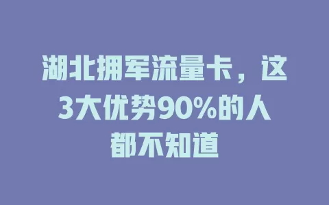 湖北拥军流量卡，这3大优势90%的人都不知道