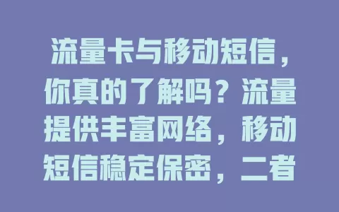 流量卡与移动短信，你真的了解吗？流量提供丰富网络，移动短信稳定保密，二者相辅相成，合理运用让通信更便捷安全，未来仍具重要价值，值得探索！