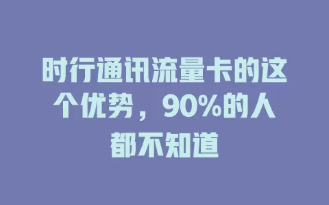 时行通讯流量卡的这个优势，90%的人都不知道