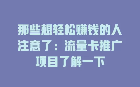 那些想轻松赚钱的人注意了：流量卡推广项目了解一下