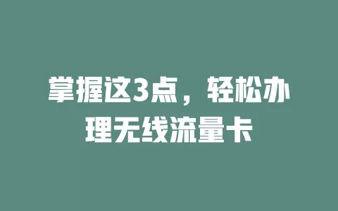 掌握这3点，轻松办理无线流量卡