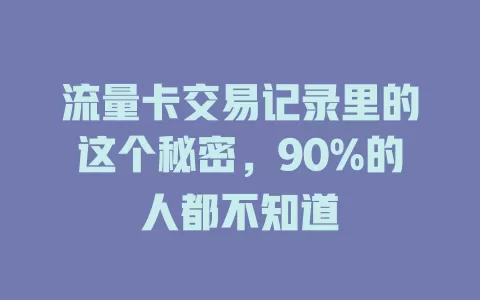 流量卡交易记录里的这个秘密，90%的人都不知道