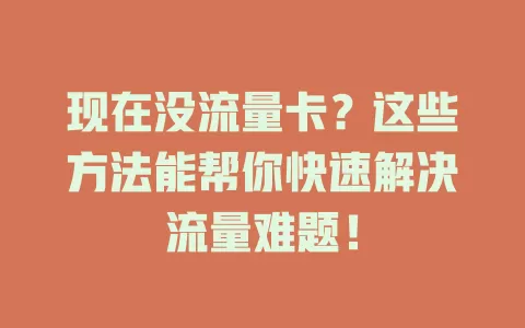 现在没流量卡？这些方法能帮你快速解决流量难题！