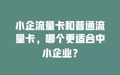 小企流量卡和普通流量卡，哪个更适合中小企业？