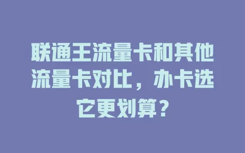 联通王流量卡和其他流量卡对比，办卡选它更划算？