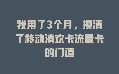 我用了3个月，摸清了移动清欢卡流量卡的门道