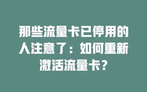 那些流量卡已停用的人注意了：如何重新激活流量卡？
