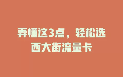 弄懂这3点，轻松选西大街流量卡