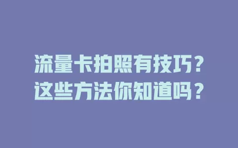 流量卡拍照有技巧？这些方法你知道吗？