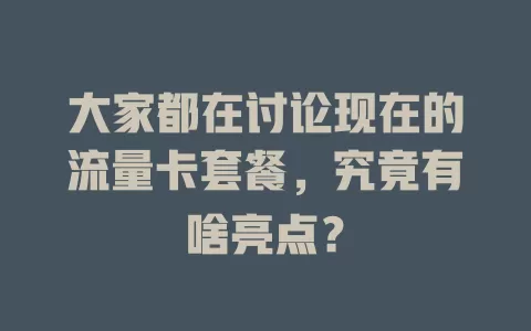 大家都在讨论现在的流量卡套餐，究竟有啥亮点？