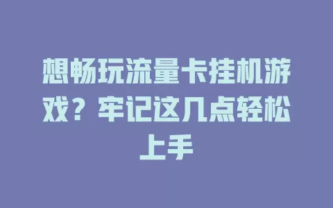 想畅玩流量卡挂机游戏？牢记这几点轻松上手