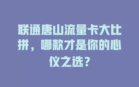 联通唐山流量卡大比拼，哪款才是你的心仪之选？