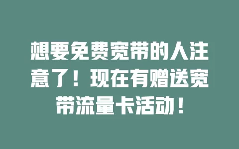 想要免费宽带的人注意了！现在有赠送宽带流量卡活动！