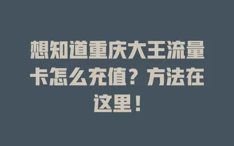 想知道重庆大王流量卡怎么充值？方法在这里！