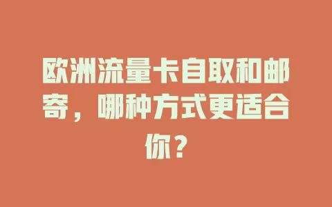 欧洲流量卡自取和邮寄，哪种方式更适合你？
