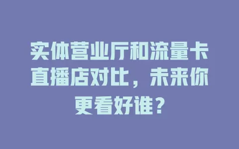 实体营业厅和流量卡直播店对比，未来你更看好谁？