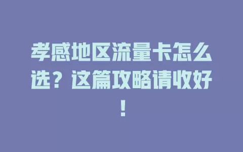 孝感地区流量卡怎么选？这篇攻略请收好！
