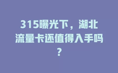 315曝光下，湖北流量卡还值得入手吗？