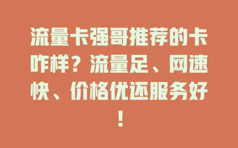 流量卡强哥推荐的卡咋样？流量足、网速快、价格优还服务好！
