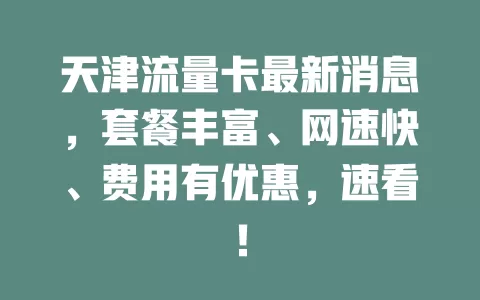 天津流量卡最新消息，套餐丰富、网速快、费用有优惠，速看！