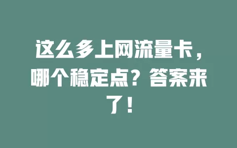 这么多上网流量卡，哪个稳定点？答案来了！