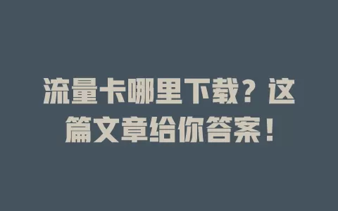 流量卡哪里下载？这篇文章给你答案！