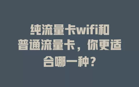 纯流量卡wifi和普通流量卡，你更适合哪一种？