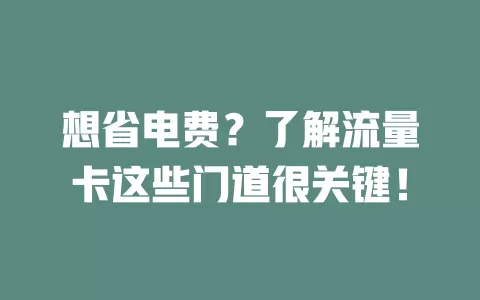 想省电费？了解流量卡这些门道很关键！