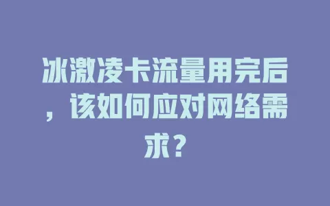 冰激凌卡流量用完后，该如何应对网络需求？