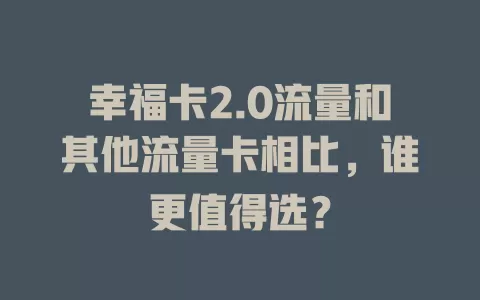 幸福卡2.0流量和其他流量卡相比，谁更值得选？