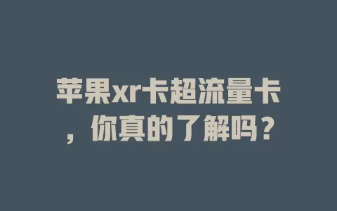 苹果xr卡超流量卡，你真的了解吗？
