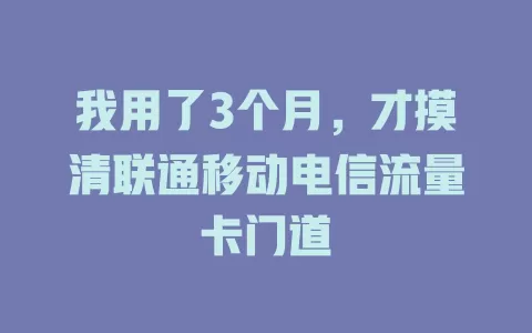 我用了3个月，才摸清联通移动电信流量卡门道