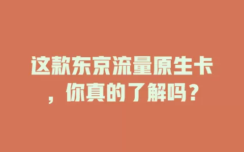这款东京流量原生卡，你真的了解吗？
