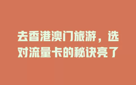 去香港澳门旅游，选对流量卡的秘诀亮了