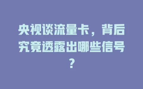 央视谈流量卡，背后究竟透露出哪些信号？