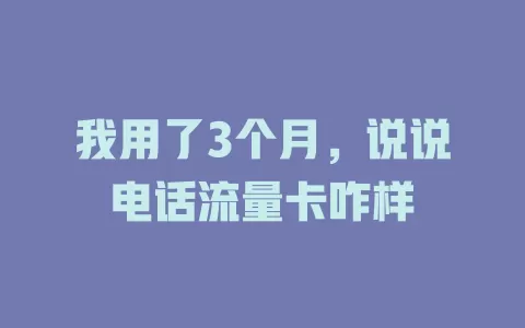 我用了3个月，说说电话流量卡咋样