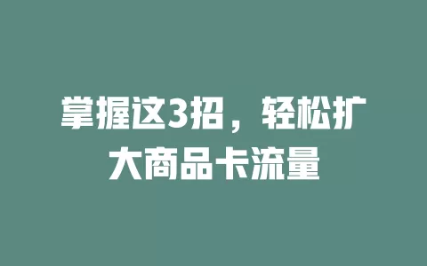 掌握这3招，轻松扩大商品卡流量