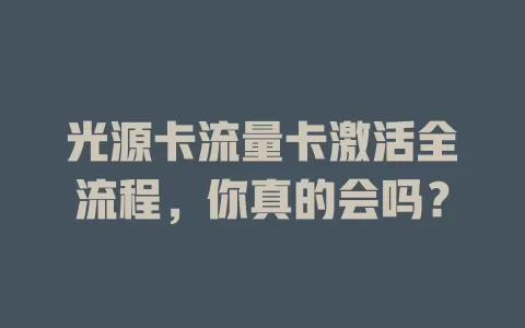 光源卡流量卡激活全流程，你真的会吗？