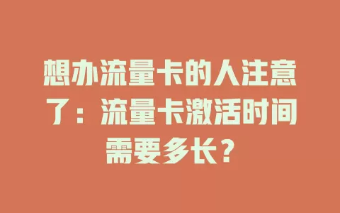 想办流量卡的人注意了：流量卡激活时间需要多长？