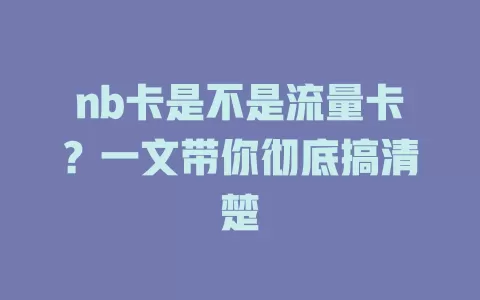 nb卡是不是流量卡？一文带你彻底搞清楚