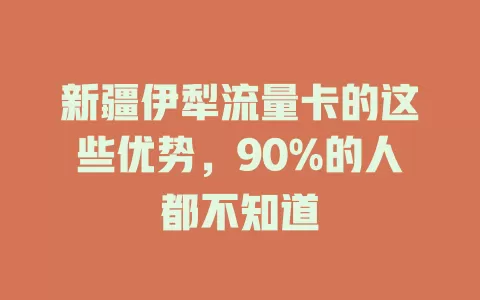 新疆伊犁流量卡的这些优势，90%的人都不知道