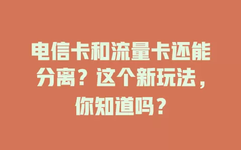 电信卡和流量卡还能分离？这个新玩法，你知道吗？