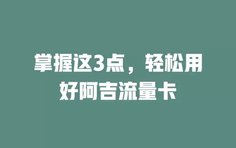 掌握这3点，轻松用好阿吉流量卡