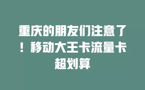重庆的朋友们注意了！移动大王卡流量卡超划算