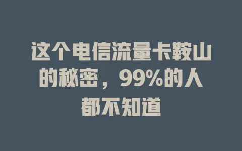 这个电信流量卡鞍山的秘密，99%的人都不知道